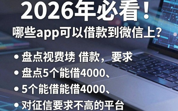2026年必看!哪些app可以借款到微信上?盘点5个能借4000、对征信要求不高的平台