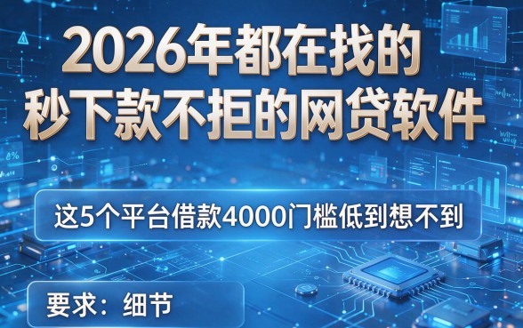 2026年都在找的秒下款不拒的网贷软件,这5个平台借款4000门槛低到想不到
