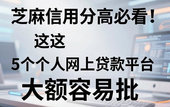 芝麻信用分高必看！这5个个人网上贷款平台大额容易批