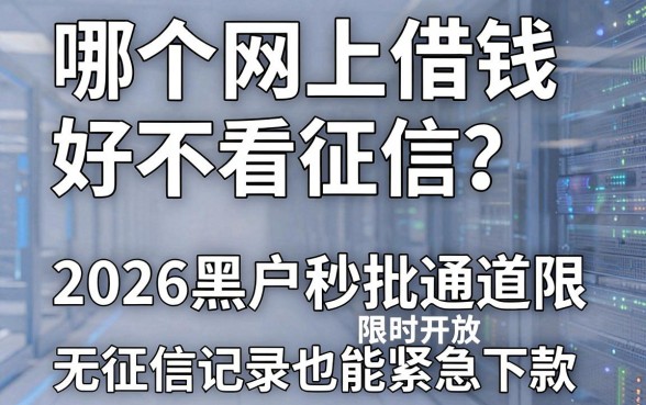 哪个网上借钱好不看征信?2026黑户秒批通道限时开放,无征信记录也能紧急下款