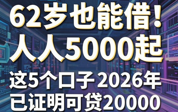 62岁也能借！人人5000起，这5个口子2026年已证实可贷20000