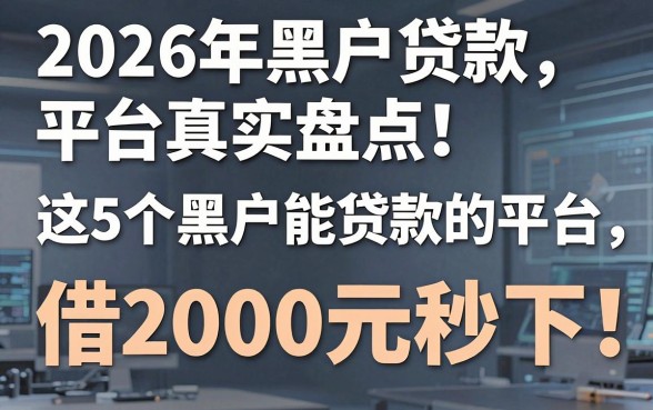 2026年黑户贷款平台真实盘点!这5个黑户能贷款的平台,借2000元秒下