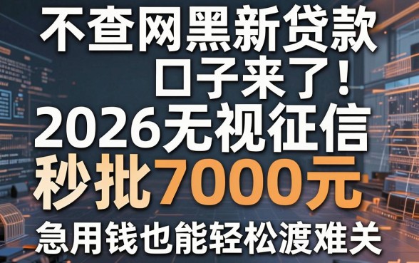 不查网黑新贷款口子来了!2026无视征信秒批7000元,急用钱也能轻松渡难关