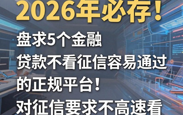 2026年必存！盘点5个贷款不看征信容易通过的正规平台，对征信要求不高速看