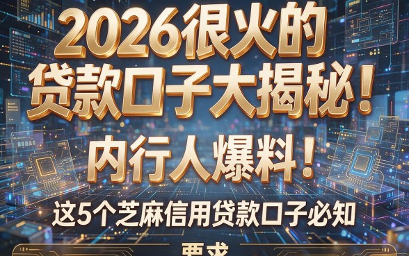 2026很火的贷款口子大揭秘!内行人爆料:这5个芝麻信用贷款口子必知