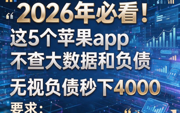 2026年必看!这5个苹果app不查大数据和负债,无视负债秒下4000