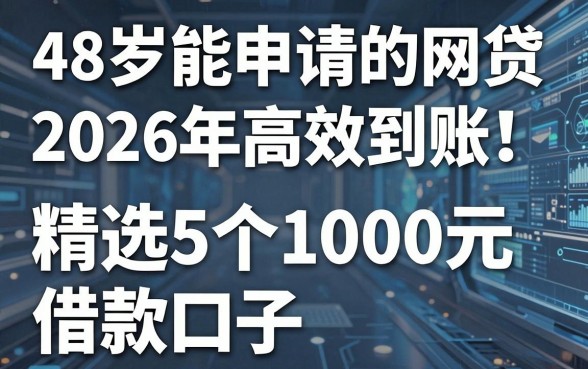 48岁能申请的网贷2026年高效到账!精选5个1000元借款口子