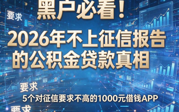 黑户必看!2026年不上征信报告的公积金贷款真相,附5个对征信要求不高的1000元借钱APP