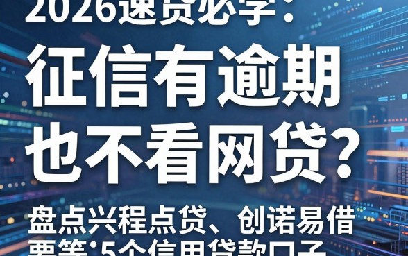征信有逾期也不看网贷?2026速贷必学:盘点兴程点贷、创诺易借等5个信用贷款口子