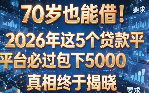 70岁也能借!2026年这5个贷款平台必过包下5000,真相终于揭晓