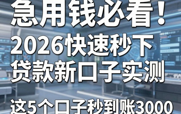 急用钱必看!2026快速秒下贷款新口子实测,这5个口子秒到账3000