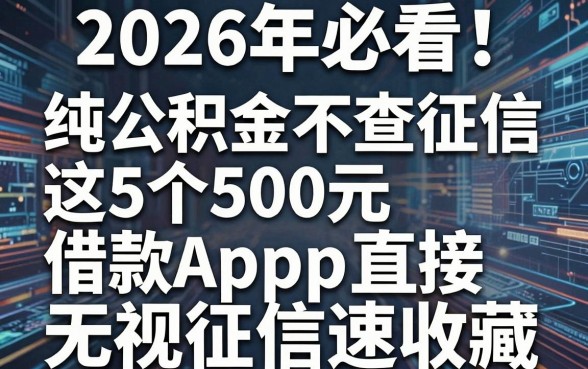 2026年必看!纯公积金不查征信,这5个500元借款App直接无视征信速收藏