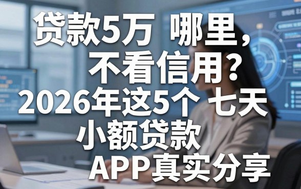 贷款5万哪里不看信用？2026年这5个七天小额贷款APP真实分享