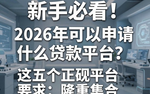 新手必看!2026年可以申请什么贷款平台?这五个正规平台隆重集合