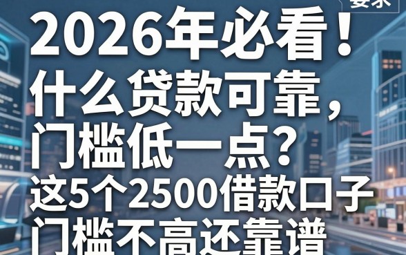 2026年必看!什么贷款可靠门槛低一点?这5个2500借款口子门槛不高还靠谱