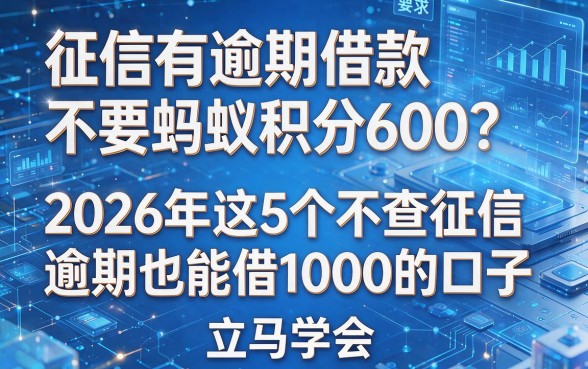 征信有逾期借款不要蚂蚁积分600?2026年这5个不查征信逾期也能借1000的口子,立马学会!