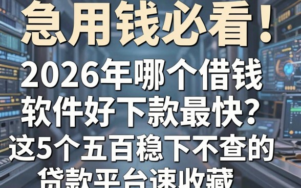 急用钱必看!2026年哪个借钱软件好下款最快?这5个五百稳下不查的贷款平台速收藏