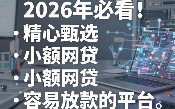 2026年必看!精心甄选5个小额网贷容易放款的平台