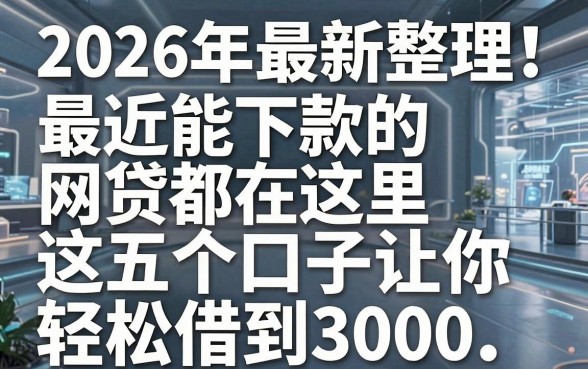 2026年最新整理!最近能下款的网贷都在这里,这五个口子让你轻松借到3000