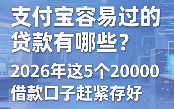 支付宝容易过的贷款有哪些？2026年这5个2000借款口子赶紧存好！