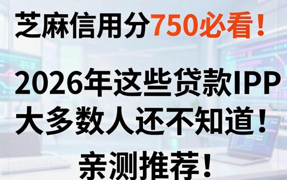芝麻信用分750必看！2026年这些贷款APP大多数人还不知道（亲测推荐）
