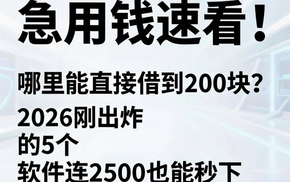 急用钱速看!哪里能直接借到200块?2026刚出炉的5个软件连2500也能秒下