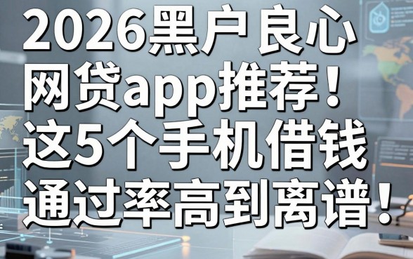 2026黑户良心网贷app推荐:这5个手机借钱通过率高到离谱!