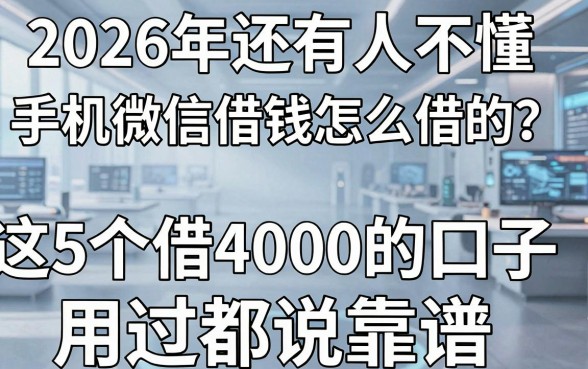 2026年还有人不懂手机微信借钱怎么借的?这5个借4000的口子用过都说靠谱!