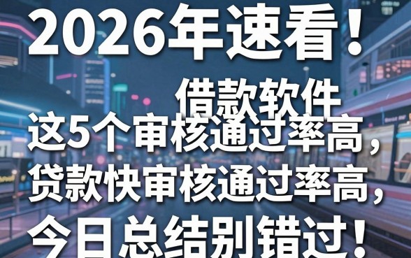 2026年速看！这5个借款软件审核通过率高、贷款快审核通过率高，今日总结别错过