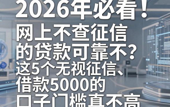 2026年必看！网上不查征信的贷款可靠不？这5个无视征信、借款5000的口子门槛真不高