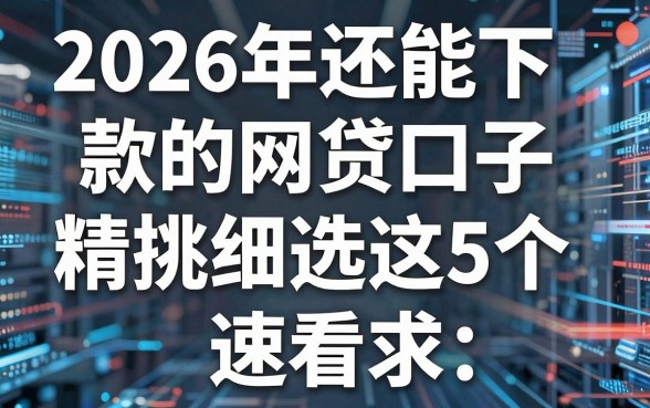 2026年还能下款的网贷口子,精挑细选这5个,速看!