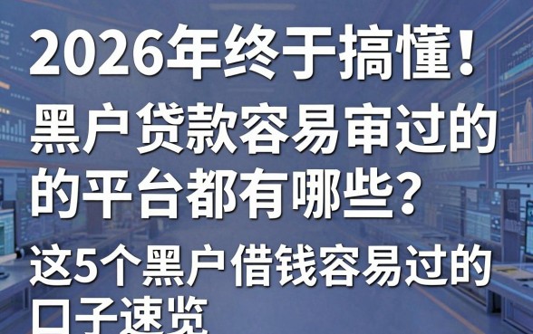 2026年终于搞懂!黑户贷款容易审过的平台都有哪些?这5个黑户借钱容易过的口子速览