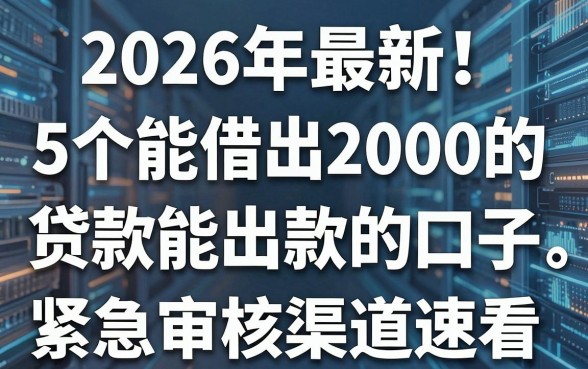 2026年最新!5个能借出2000的贷款能出款的口子,紧急审核渠道速看