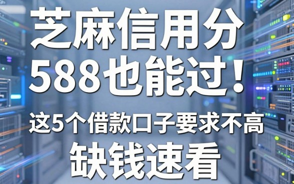 芝麻信用分588也能过！这5个借款口子要求不高，缺钱速看