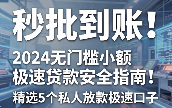 秒批到账!2024无门槛小额极速贷款安全指南:精选5个私人放款极速口子