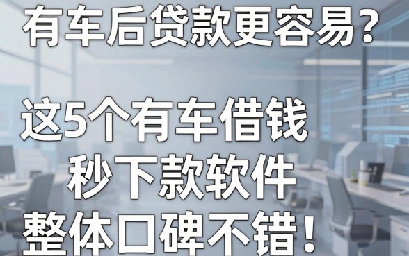 有车后贷款更容易？这5个有车借钱秒下款软件，整体口碑不错！