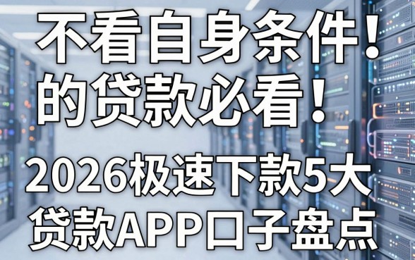 不看自身条件的贷款必看！2026极速下款5大贷款APP口子盘点