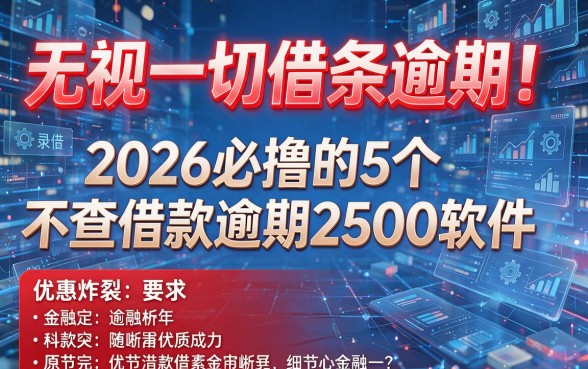 无视一切借条逾期!2026必撸的5个不查借款逾期2500软件,优惠炸裂