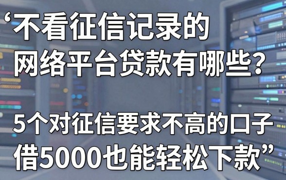 不看征信记录的网络平台贷款有哪些?这5个对征信要求不高的口子,借5000也能轻松下款