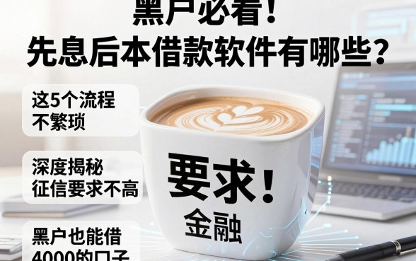 黑户必看!先息后本借款软件有哪些?这5个流程不繁琐,深度揭秘征信要求不高、黑户也能借4000的口子