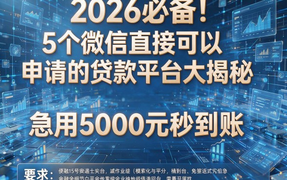 2026必备!5个微信直接可以申请的贷款平台大揭秘,急用5000元秒到账