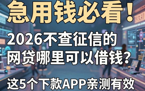 急用钱必看!2026不查征信的网贷哪里可以借钱?这5个稳下款APP亲测有效