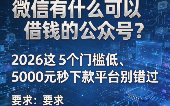 微信有什么可以借钱的公众号？2026这5个门槛低、5000元秒下款平台别错过