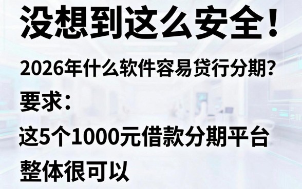 没想到这么安全!2026年什么软件容易贷款分期?这5个1000元借款分期平台整体很可以