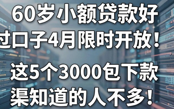 60岁小额贷款好过的口子4月限时开放！这5个3000包下款渠道知道的人不多