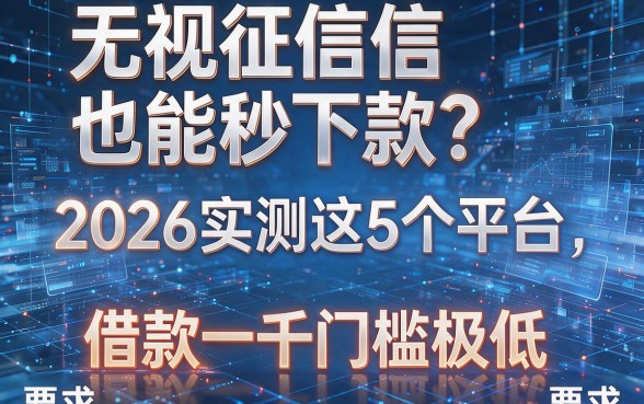 无视征信也能秒下款？2026实测这5个平台，借款一千门槛极低！