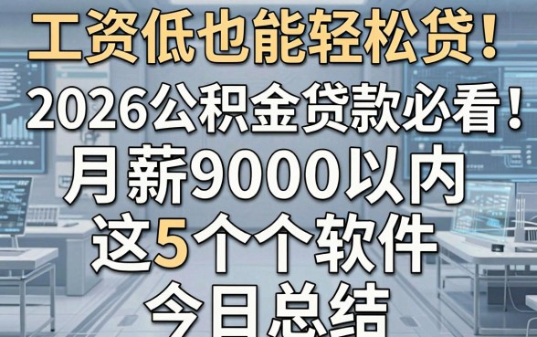 工资低也能轻松贷！2026公积金贷款必看：月薪9000以内这5个软件今日总结