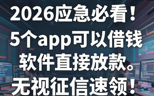 2026应急必看!5个app可以借钱的软件直接放款,无视征信速领!