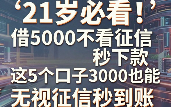 21岁必看！借5000不看征信秒下款，这5个口子3000也能无视征信秒到账