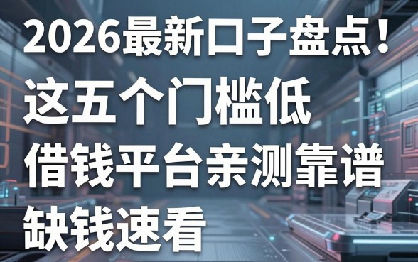 2026最新口子盘点！这五个门槛低的借钱平台亲测靠谱，缺钱速看